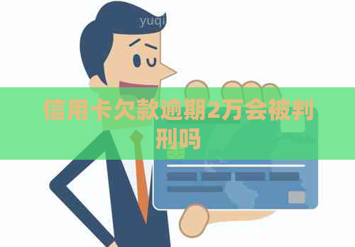 信用卡欠款逾期2万会被判刑吗