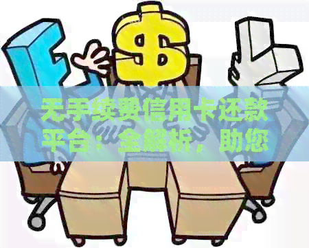 无手续费信用卡还款平台：全解析，助您轻松还卡账单