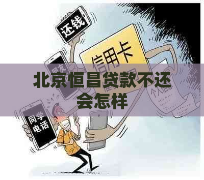 北京恒昌贷款不还会怎样