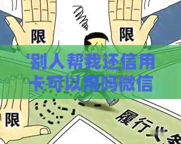 '别人帮我还信用卡可以用吗微信，如何操作，详细步骤'