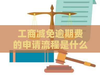 工商减免逾期费的申请流程是什么