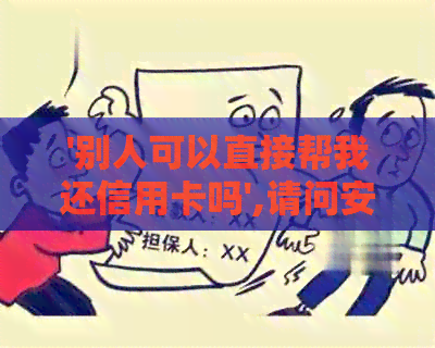 '别人可以直接帮我还信用卡吗',请问安全吗？