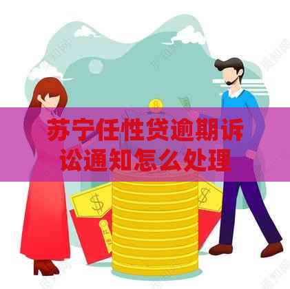 苏宁任性贷逾期诉讼通知怎么处理