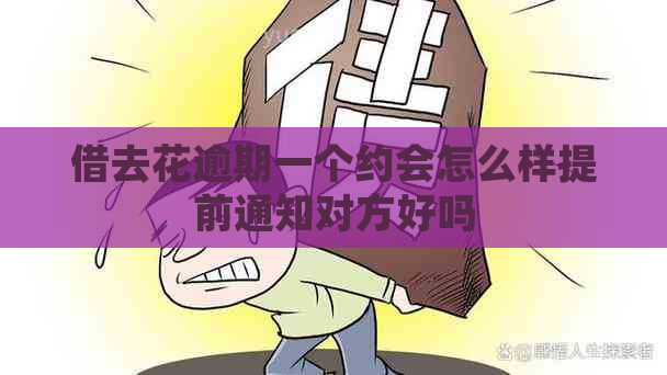 借去花逾期一个约会怎么样提前通知对方好吗