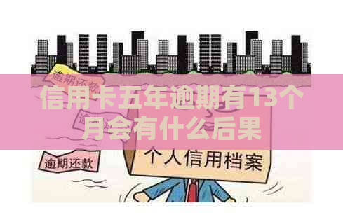 信用卡五年逾期有13个月会有什么后果