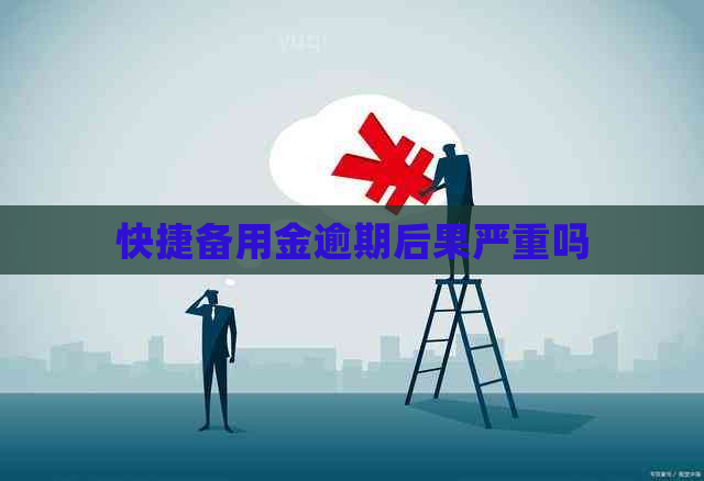 快捷备用金逾期后果严重吗