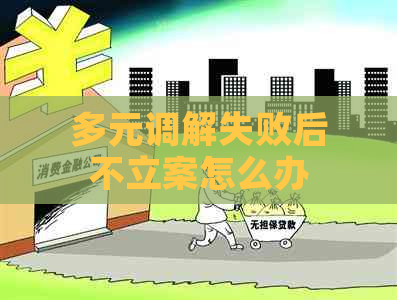 多元调解失败后不立案怎么办