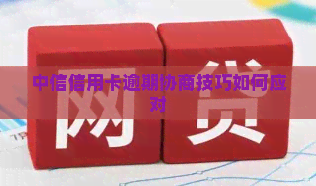 中信信用卡逾期协商技巧如何应对