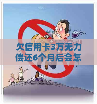 欠信用卡3万无力偿还6个月后会怎么样