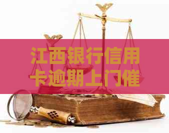 江西银行信用卡逾期上门如何处理