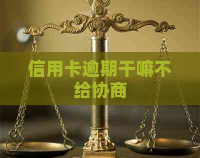 信用卡逾期干嘛不给协商