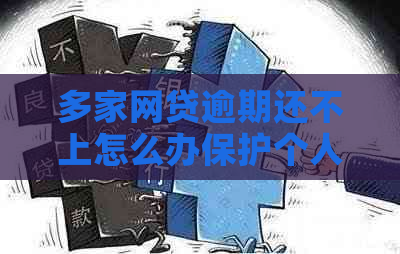 多家网贷逾期还不上怎么办保护个人信用