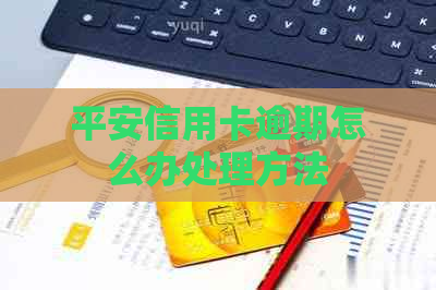 平安信用卡逾期怎么办处理方法