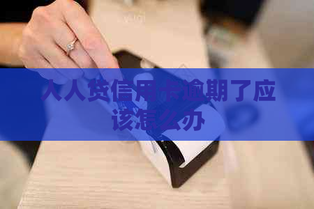 人人贷信用卡逾期了应该怎么办