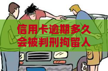 信用卡逾期多久会被判刑拘留人