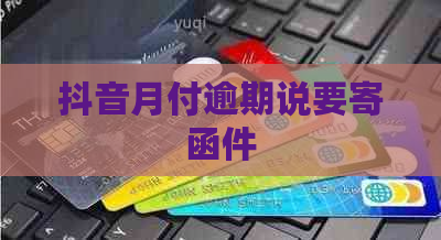 抖音月付逾期说要寄函件