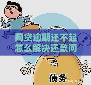 网贷逾期还不起怎么解决还款问题