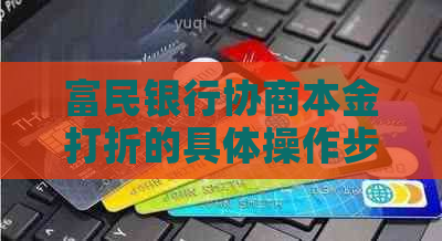 富民银行协商本金打折的具体操作步骤