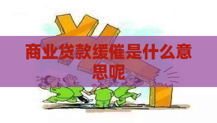 商业贷款缓催是什么意思呢