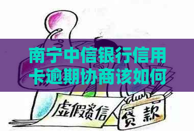 南宁中信银行信用卡逾期协商该如何处理