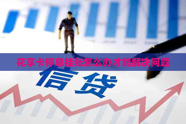 花享卡停息挂账怎么办才能解决问题