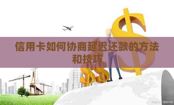 信用卡如何协商延迟还款的方法和技巧