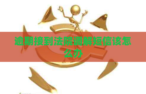 逾期接到法院调解短信该怎么办