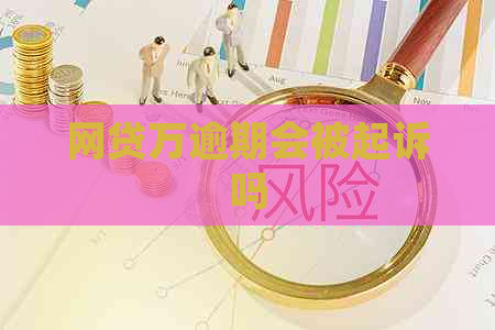 网贷万逾期会被起诉吗