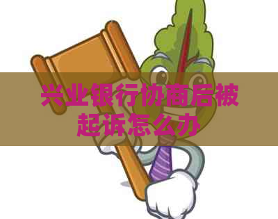兴业银行协商后被起诉怎么办