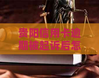 贵阳信用卡逾期被起诉后怎么办