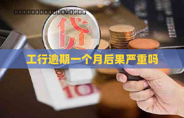 工行逾期一个月后果严重吗
