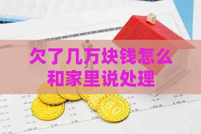 欠了几万块钱怎么和家里说处理