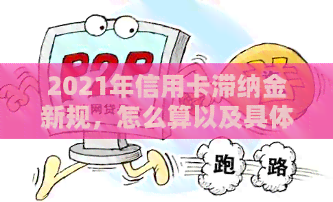 2021年信用卡滞纳金新规，怎么算以及具体金额——关于逾期滞纳金的重要信息
