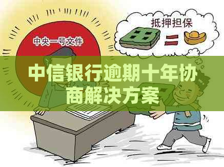 中信银行逾期十年协商解决方案