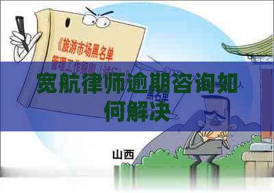 宽航律师逾期咨询如何解决