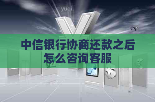 中信银行协商还款之后怎么咨询客服