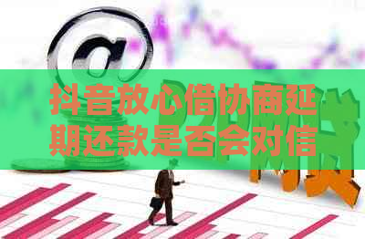 抖音放心借协商延期还款是否会对信用有影响