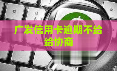 广发信用卡逾期不给给协商