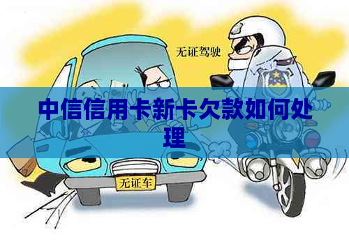 中信信用卡新卡欠款如何处理