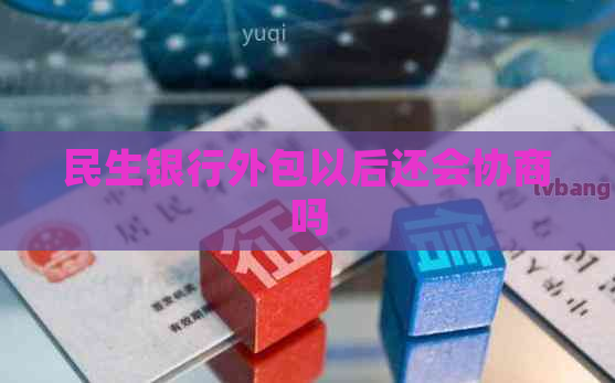 民生银行外包以后还会协商吗