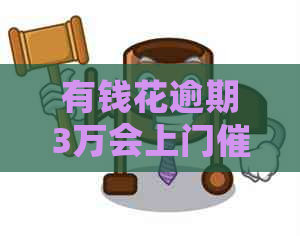 有钱花逾期3万会上门吗如何应对