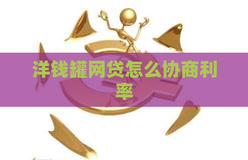 洋钱罐网贷怎么协商利率