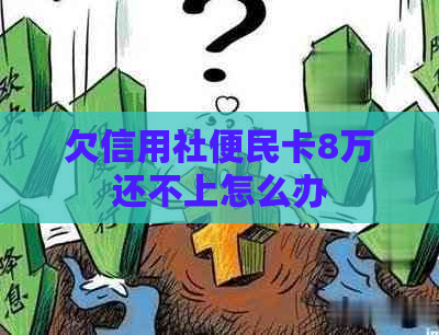 欠信用社便民卡8万还不上怎么办
