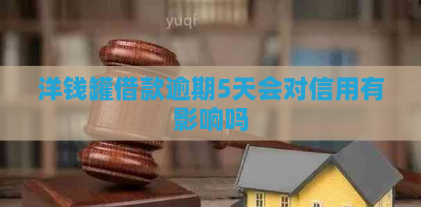 洋钱罐借款逾期5天会对信用有影响吗