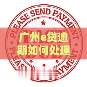 广州e贷逾期如何处理