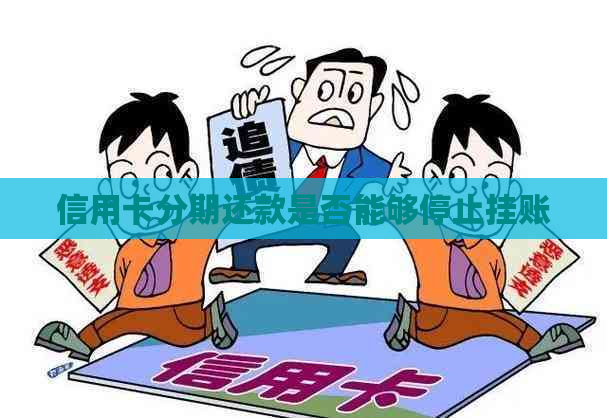 信用卡分期还款是否能够停止挂账