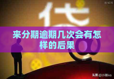 来分期逾期几次会有怎样的后果