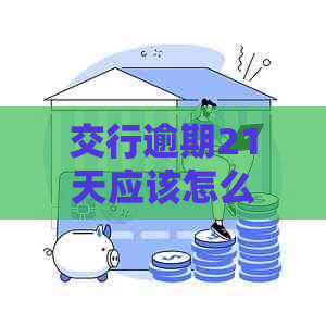 交行逾期21天应该怎么处理