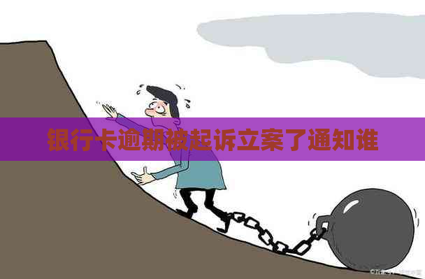 银行卡逾期被起诉立案了通知谁