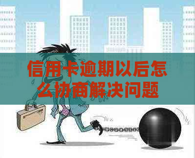 信用卡逾期以后怎么协商解决问题
